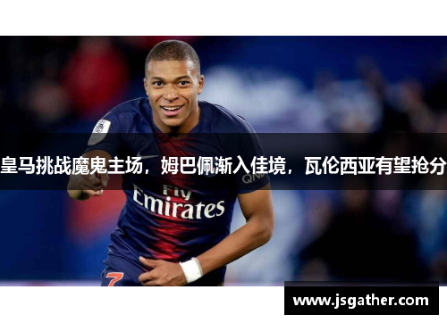 皇马挑战魔鬼主场，姆巴佩渐入佳境，瓦伦西亚有望抢分