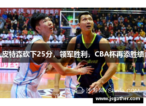 皮特森砍下25分，领军胜利，CBA杯再添胜绩