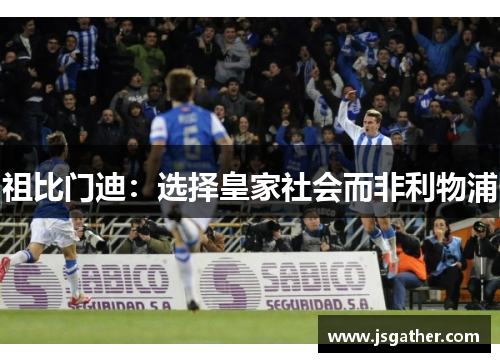 祖比门迪：选择皇家社会而非利物浦