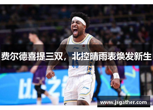 费尔德喜提三双，北控晴雨表焕发新生