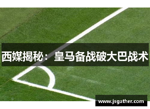 西媒揭秘：皇马备战破大巴战术